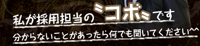 私が採用担当の〝コボ〟です。
分からないことがあったら何でも聞いてください。